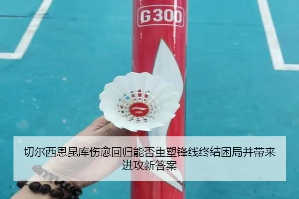 切尔西恩昆库伤愈回归能否重塑锋线终结困局并带来进攻新答案